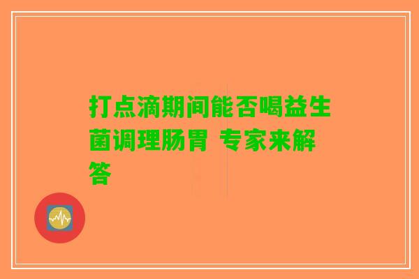 打点滴期间能否喝益生菌调理肠胃 专家来解答