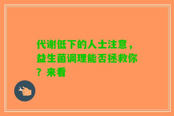 代谢低下的人士注意，益生菌调理能否拯救你？来看