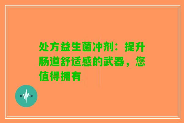处方益生菌冲剂：提升肠道舒适感的武器，您值得拥有