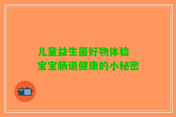儿童益生菌好物体验 宝宝肠道健康的小秘密