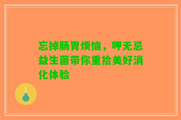 忘掉肠胃烦恼，呷无忌益生菌带你重拾美好消化体验