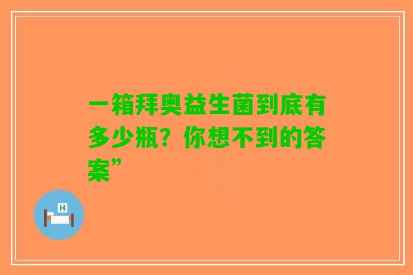 一箱拜奥益生菌到底有多少瓶？你想不到的答案”