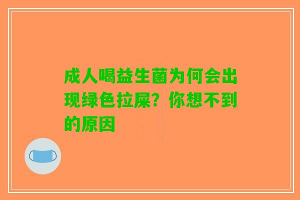 成人喝益生菌为何会出现绿色拉屎？你想不到的原因
