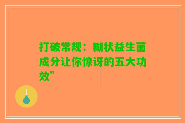 打破常规：糊状益生菌成分让你惊讶的五大功效”