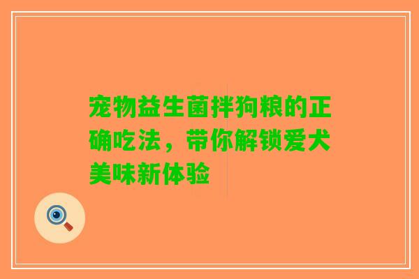 宠物益生菌拌狗粮的正确吃法，带你解锁爱犬美味新体验