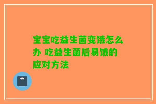 宝宝吃益生菌变饿怎么办 吃益生菌后易饿的应对方法