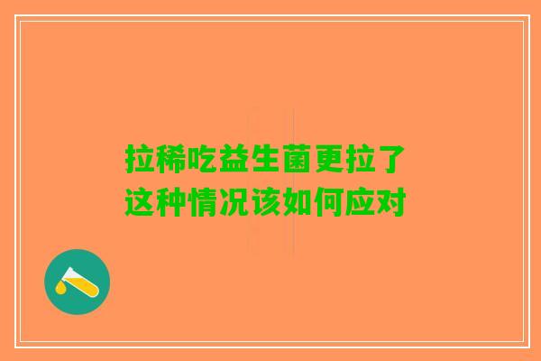 拉稀吃益生菌更拉了 这种情况该如何应对