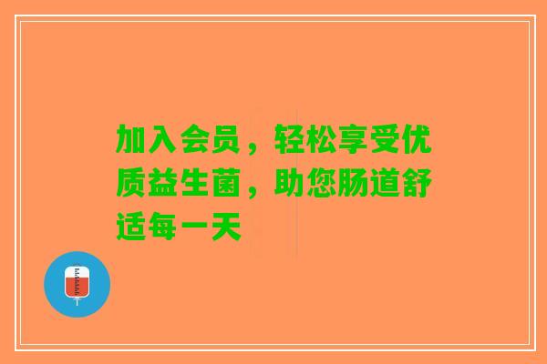 加入会员，轻松享受优质益生菌，助您肠道舒适每一天