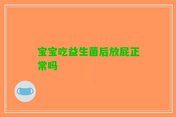 宝宝吃益生菌后放屁正常吗