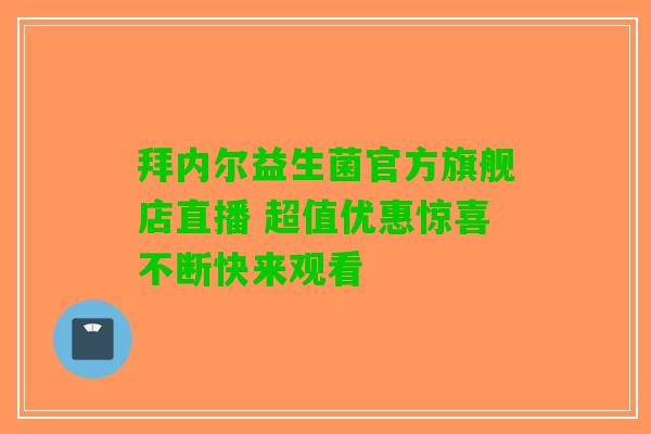 拜内尔益生菌官方旗舰店直播 超值优惠惊喜不断快来观看
