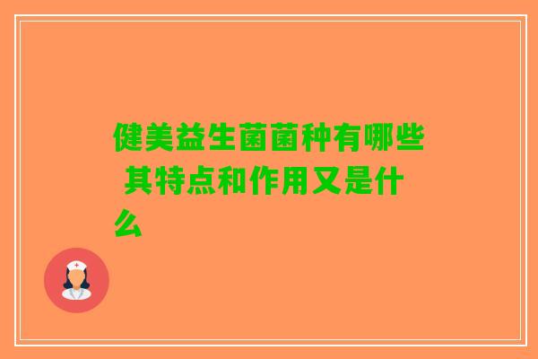 健美益生菌菌种有哪些 其特点和作用又是什么