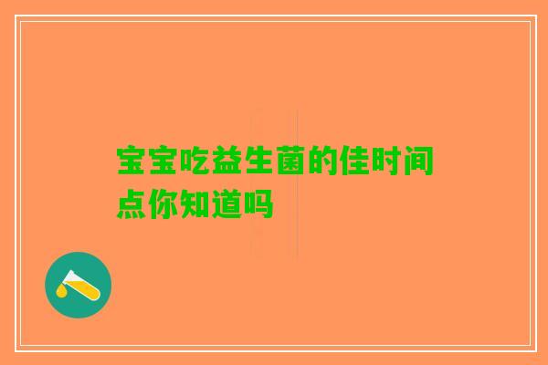 宝宝吃益生菌的佳时间点你知道吗