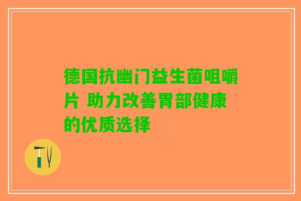 德国抗幽门益生菌咀嚼片 助力改善胃部健康的优质选择