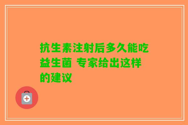 抗生素注射后多久能吃益生菌 专家给出这样的建议