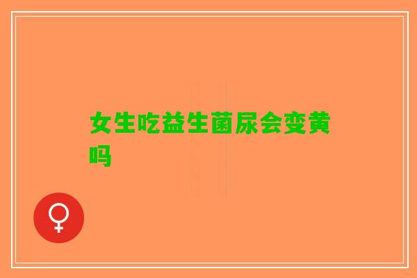 女生吃益生菌尿会变黄吗