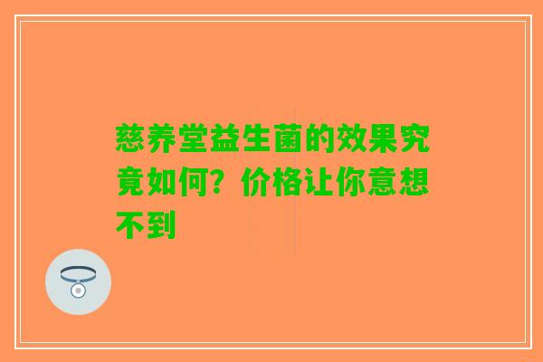 慈养堂益生菌的效果究竟如何？价格让你意想不到