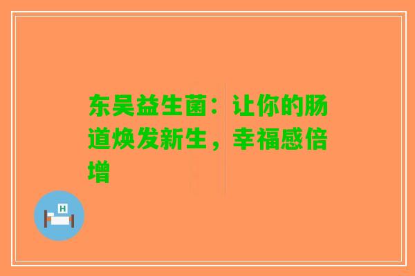 东吴益生菌：让你的肠道焕发新生，幸福感倍增
