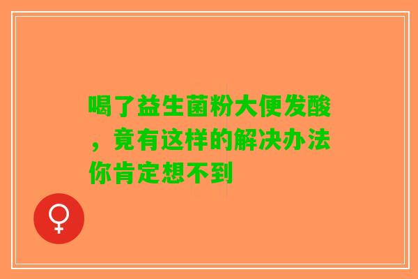 喝了益生菌粉大便发酸，竟有这样的解决办法你肯定想不到