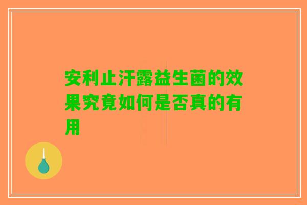 安利止汗露益生菌的效果究竟如何是否真的有用