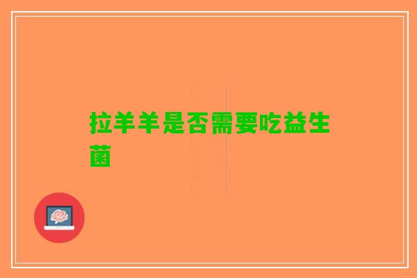 拉羊羊是否需要吃益生菌