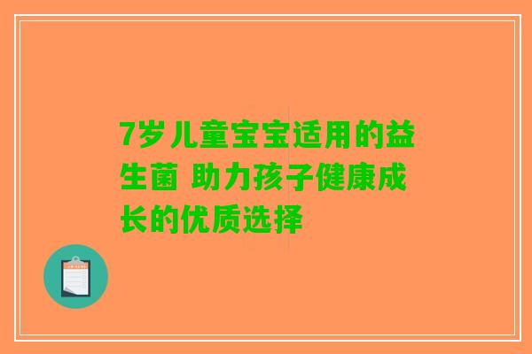 7岁儿童宝宝适用的益生菌 助力孩子健康成长的优质选择 7岁儿童宝宝适用的益生菌 助力孩子健康成长的优质选择