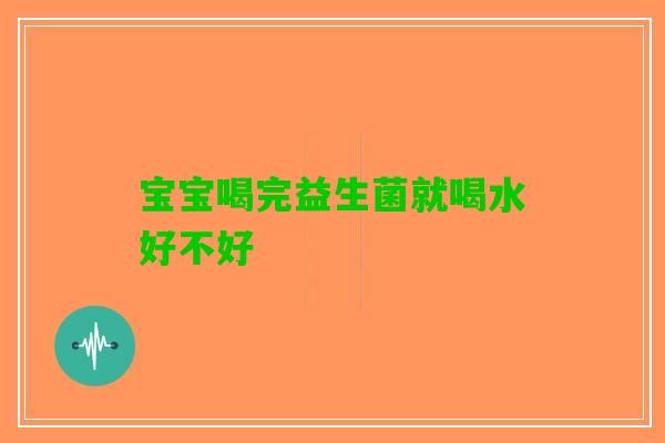 宝宝喝完益生菌就喝水好不好