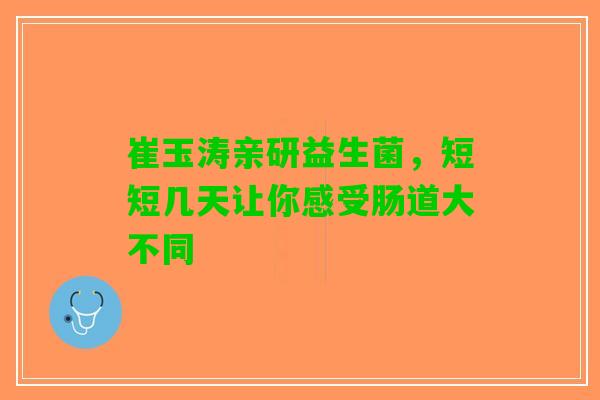 崔玉涛亲研益生菌，短短几天让你感受肠道大不同