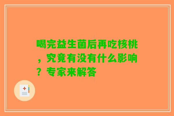 喝完益生菌后再吃核桃，究竟有没有什么影响？专家来解答
