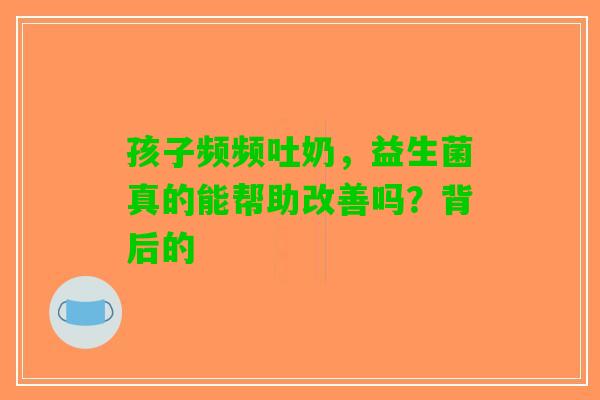 孩子频频吐奶，益生菌真的能帮助改善吗？背后的