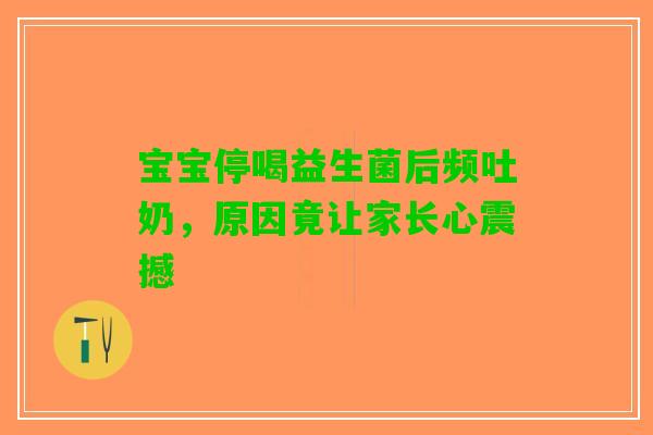 宝宝停喝益生菌后频吐奶，原因竟让家长心震撼