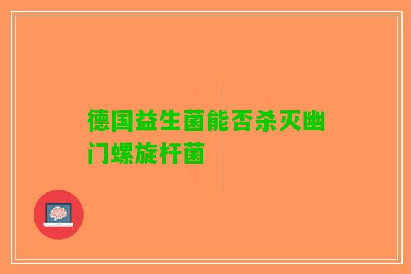 德国益生菌能否杀灭幽门螺旋杆菌