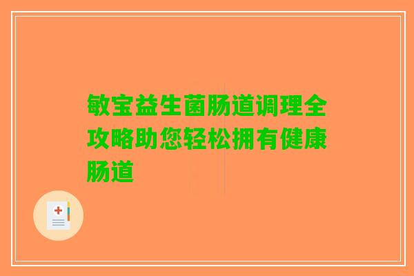 敏宝益生菌肠道调理全攻略助您轻松拥有健康肠道