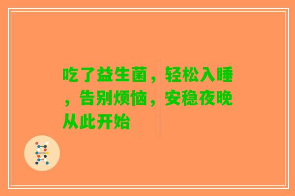 吃了益生菌，轻松入睡，告别烦恼，安稳夜晚从此开始