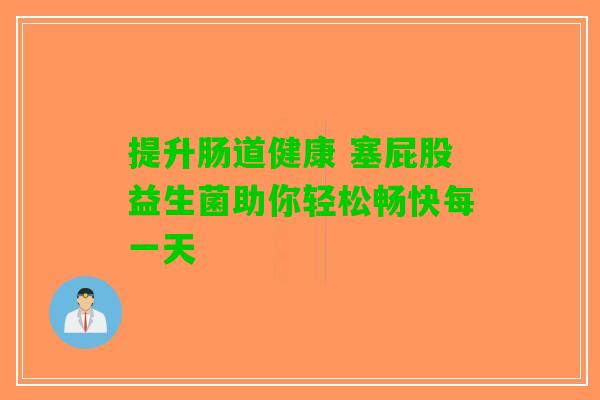 提升肠道健康 塞屁股益生菌助你轻松畅快每一天