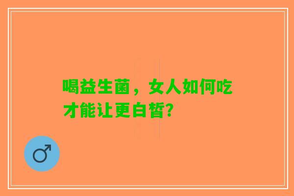 喝益生菌，女人如何吃才能让更白皙？