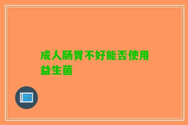 成人肠胃不好能否使用益生菌