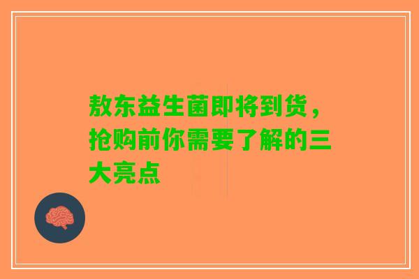 敖东益生菌即将到货，抢购前你需要了解的三大亮点