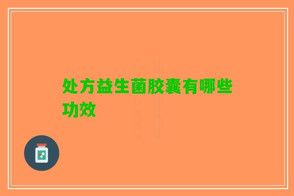 处方益生菌胶囊有哪些功效