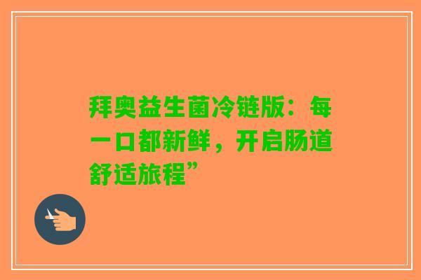 拜奥益生菌冷链版：每一口都新鲜，开启肠道舒适旅程”