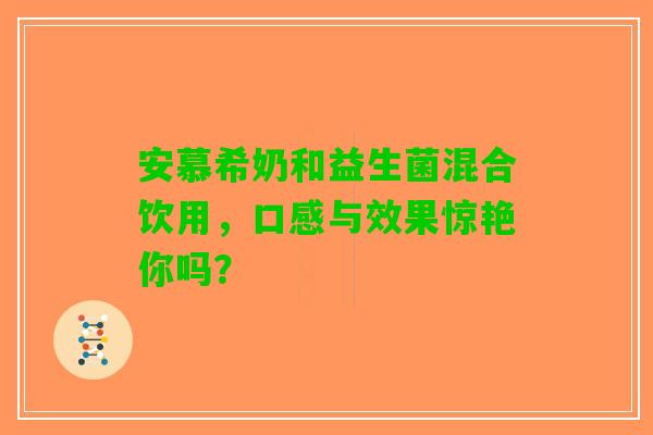 安慕希奶和益生菌混合饮用，口感与效果惊艳你吗？