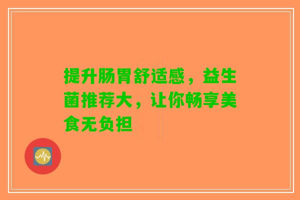 提升肠胃舒适感，益生菌推荐大，让你畅享美食无负担