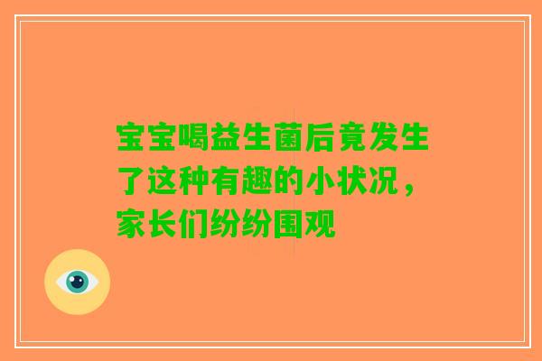 宝宝喝益生菌后竟发生了这种有趣的小状况，家长们纷纷围观