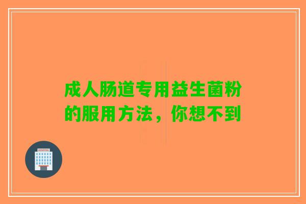 成人肠道专用益生菌粉的服用方法，你想不到