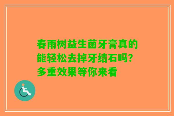 春雨树益生菌牙膏真的能轻松去掉牙结石吗？多重效果等你来看
