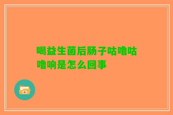 喝益生菌后肠子咕噜咕噜响是怎么回事 喝益生菌后肠子咕噜咕噜响是怎么回事