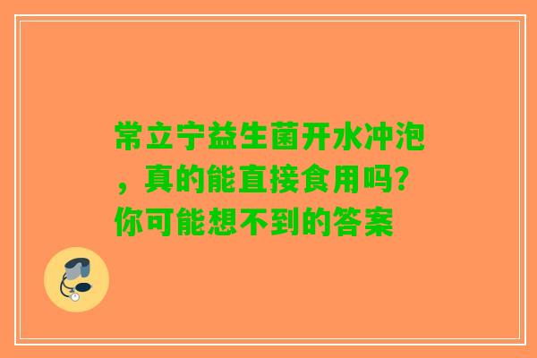 常立宁益生菌开水冲泡，真的能直接食用吗？你可能想不到的答案