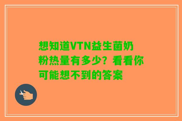 想知道VTN益生菌奶粉热量有多少？看看你可能想不到的答案