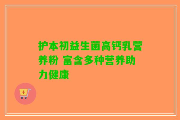 护本初益生菌高钙乳营养粉 富含多种营养助力健康