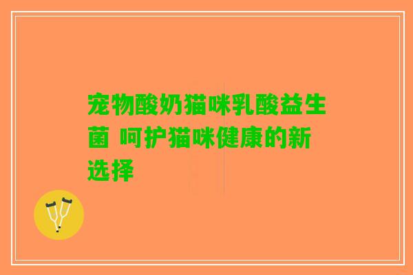 宠物酸奶猫咪乳酸益生菌 呵护猫咪健康的新选择