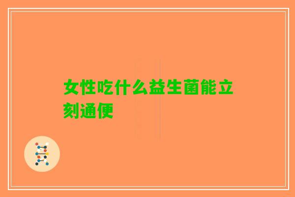 女性吃什么益生菌能立刻通便